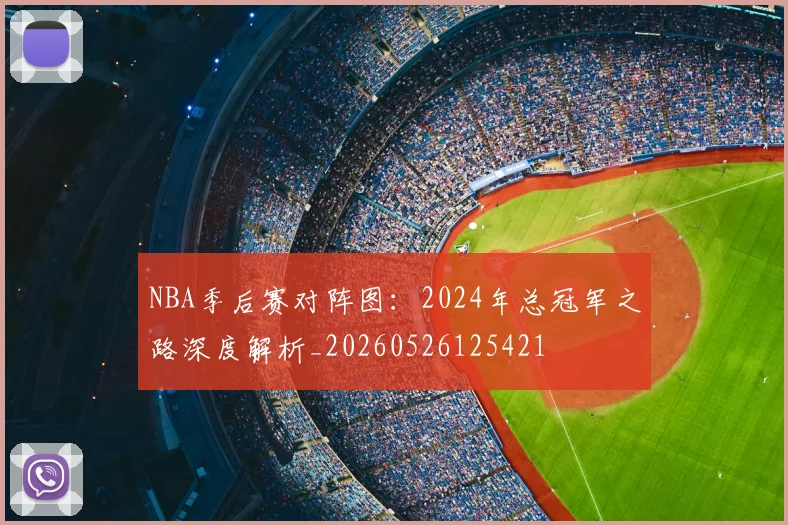 NBA季后赛对阵图:2024年总冠军之路深度解析_20260526125421