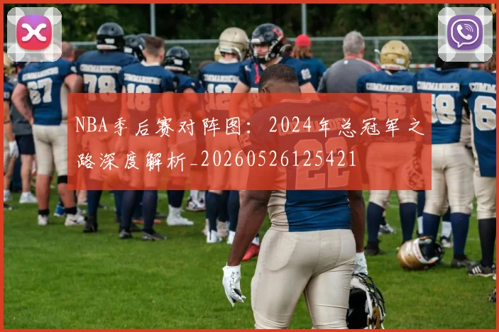 NBA季后赛对阵图：2024年总冠军之路深度解析_20260526125421