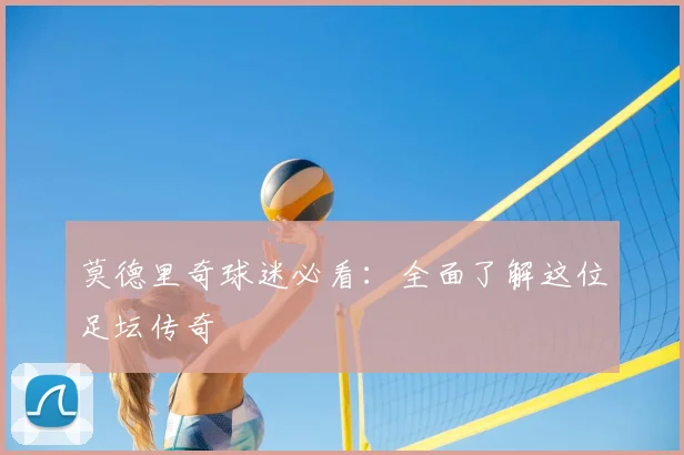 莫德里奇球迷必看:全面了解这位足坛传奇